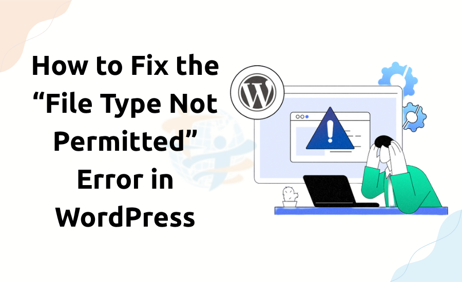 How to Fix the “File Type Not Permitted” Error in WordPress File Type is Not Permitted