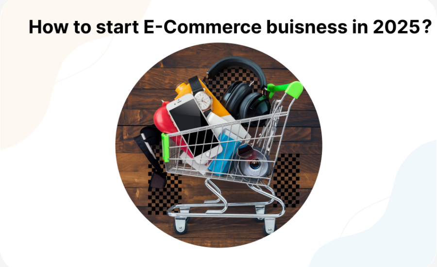 How to start an e-commerce Business in 2025?