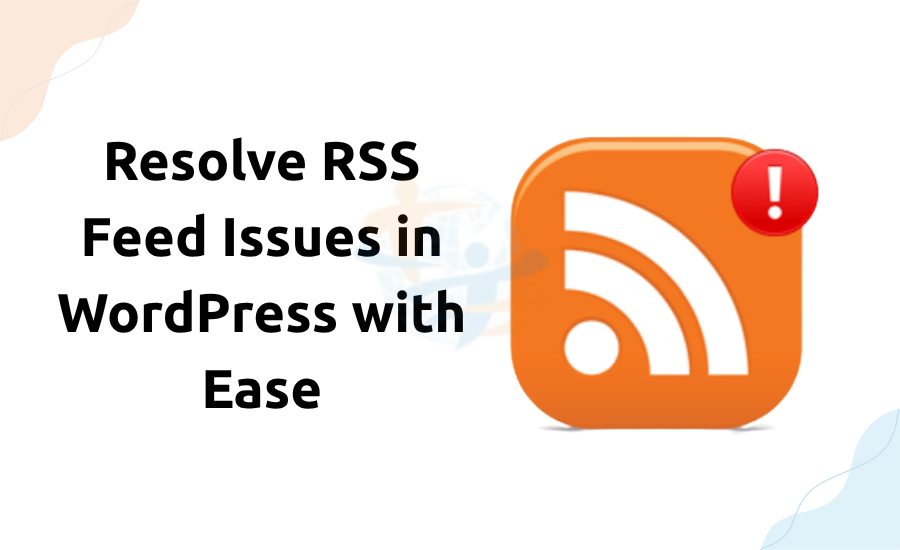 Resolve RSS Feed Issues in WordPress with Ease RSS Feed Issues